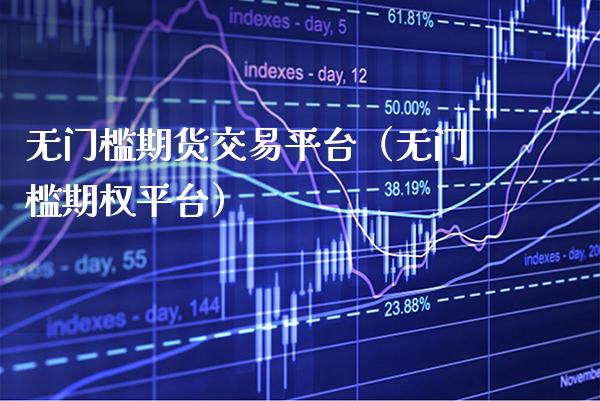 无门槛期货交易平台（无门槛期权平台） (https://www.njaxzs.com/) 期货直播间 第1张