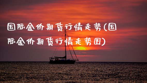 国际金价期货行情走势(国际金价期货行情走势图) (https://www.njaxzs.com/) 期货行情 第1张