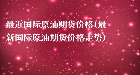 最近国际原油期货价格(最新国际原油期货价格走势) (https://www.njaxzs.com/) 内盘期货 第1张