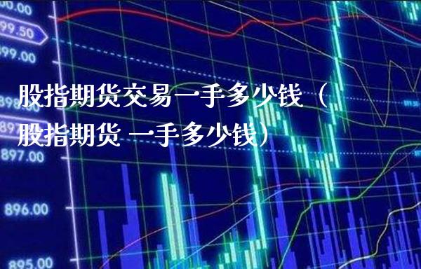 股指期货交易一手多少钱（股指期货 一手多少钱） (https://www.njaxzs.com/) 期货直播间 第1张