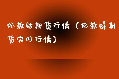 伦敦钴期货行情（伦敦镍期货实时行情） (https://www.njaxzs.com/) 期货直播间 第1张