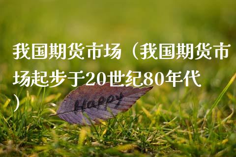我国期货市场（我国期货市场起步于20世纪80年代） (https://www.njaxzs.com/) 黄金期货 第1张