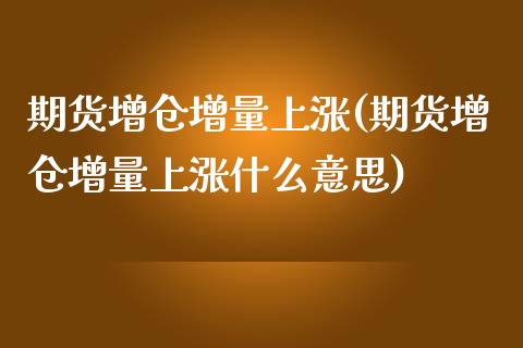 期货增仓增量上涨(期货增仓增量上涨什么意思) (https://www.njaxzs.com/) 原油期货 第1张