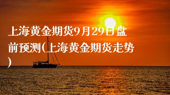 上海黄金期货9月29日盘前预测(上海黄金期货走势) (https://www.njaxzs.com/) 黄金期货 第1张