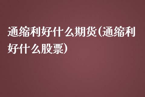 通缩利好什么期货(通缩利好什么股票) (https://www.njaxzs.com/) 期货行情 第1张
