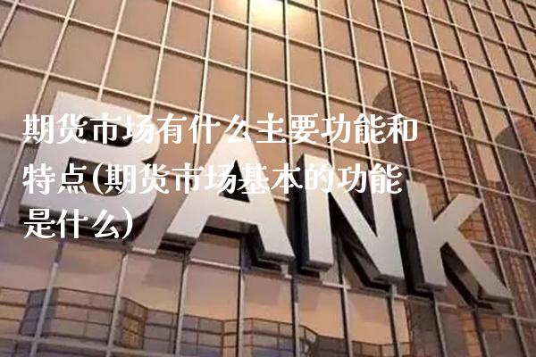 期货市场有什么主要功能和特点(期货市场基本的功能是什么) (https://www.njaxzs.com/) 内盘期货 第1张