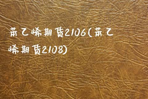 苯乙烯期货2106(苯乙烯期货2108) (https://www.njaxzs.com/) 期货直播间 第1张