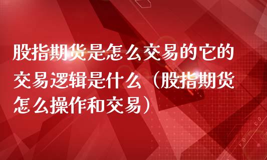 股指期货是怎么交易的它的交易逻辑是什么（股指期货怎么操作和交易） (https://www.njaxzs.com/) 黄金期货 第1张