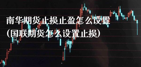 南华期货止损止盈怎么设置(国联期货怎么设置止损) (https://www.njaxzs.com/) 原油期货 第1张