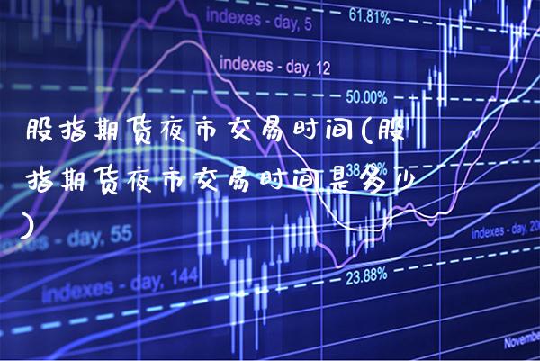 股指期货夜市交易时间(股指期货夜市交易时间是多少) (https://www.njaxzs.com/) 期货投资 第1张