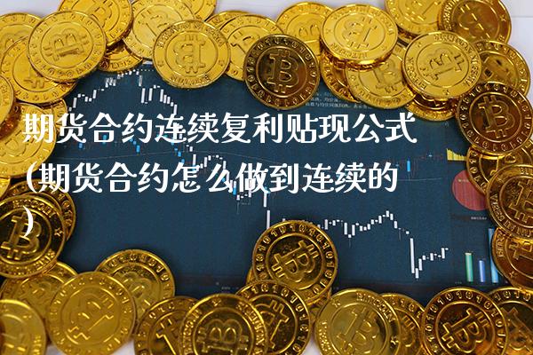 期货合约连续复利贴现公式(期货合约怎么做到连续的) (https://www.njaxzs.com/) 内盘期货 第1张