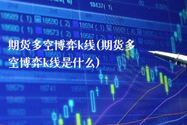 期货多空博弈k线(期货多空博弈k线是什么) (https://www.njaxzs.com/) 原油期货 第1张