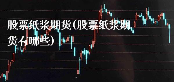 股票纸浆期货(股票纸浆期货有哪些) (https://www.njaxzs.com/) 期货直播间 第1张