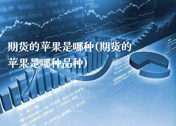 期货的苹果是哪种(期货的苹果是哪种品种) (https://www.njaxzs.com/) 期货直播间 第1张
