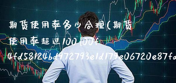 期货使用率多少合理(期货使用率超过100%是什么意思) (https://www.njaxzs.com/) 期货开户 第1张