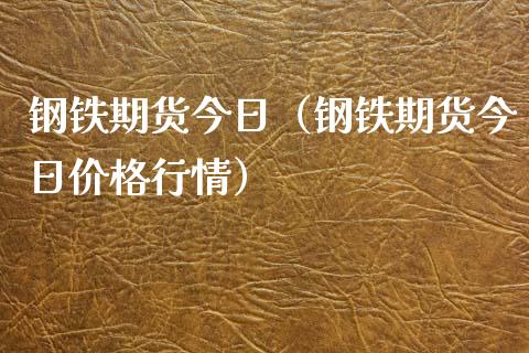 钢铁期货今日（钢铁期货今日行情） (https://www.njaxzs.com/) 期货直播间 第1张