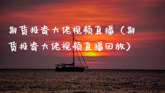 期货投资大佬直播（期货投资大佬直播回放） (https://www.njaxzs.com/) 期货直播间 第1张