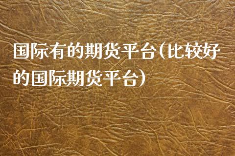 国际有的期货平台(比较好的国际期货平台) (https://www.njaxzs.com/) 内盘期货 第1张