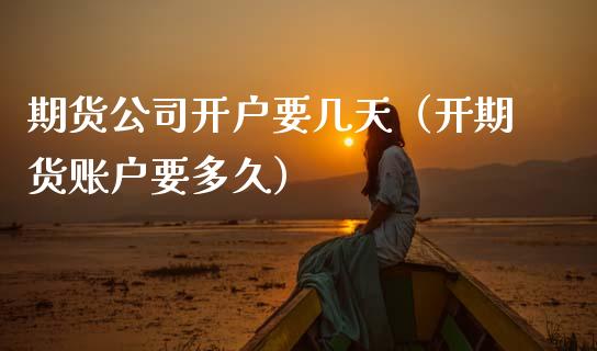 期货公司开户要几天（开期货账户要多久） (https://www.njaxzs.com/) 期货直播间 第1张