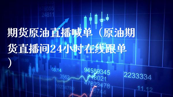 期货原油直播喊单（原油期货直播间24小时在线跟单） (https://www.njaxzs.com/) 黄金期货 第1张