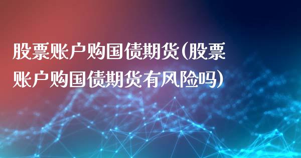股票账户购国债期货(股票账户购国债期货有风险吗) 原油期货 第1张-爱新财经 股票账户购国债期货(股票账户购国债期货有风险吗) (https://www.njaxzs.com/) 原油期货 第1张
