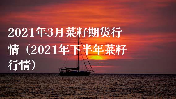 2021年3月菜籽期货行情（2021年下半年菜籽行情） (https://www.njaxzs.com/) 期货行情 第1张