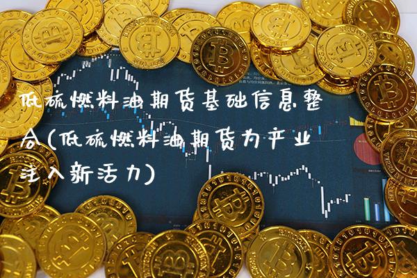 低硫燃料油期货基础信息整合(低硫燃料油期货为产业注入新活力) (https://www.njaxzs.com/) 期货直播间 第1张