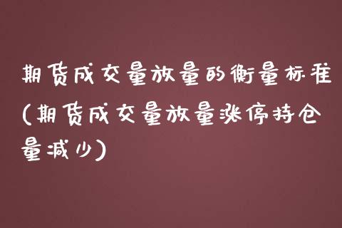 期货成交量放量的衡量标准(期货成交量放量涨停持仓量减少) (https://www.njaxzs.com/) 期货直播间 第1张