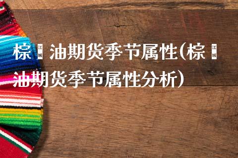 棕榈油期货季节属性(棕榈油期货季节属性分析) (https://www.njaxzs.com/) 期货直播间 第1张