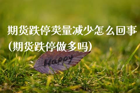 期货跌停卖量减少怎么回事(期货跌停做多吗) (https://www.njaxzs.com/) 黄金期货 第1张