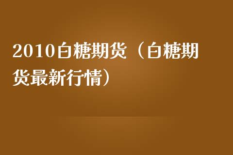 2010白糖期货（白糖期货最新行情） (https://www.njaxzs.com/) 内盘期货 第1张