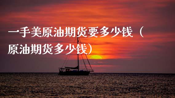 一手美原油期货要多少钱（原油期货多少钱） (https://www.njaxzs.com/) 期货直播间 第1张