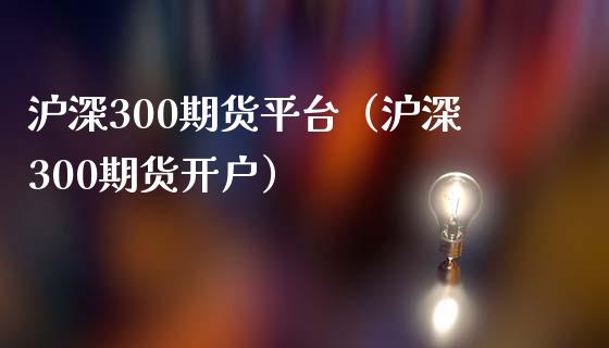 沪深300期货平台（沪深300期货开户） (https://www.njaxzs.com/) 内盘期货 第1张