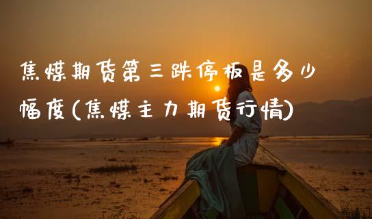 焦煤期货第三跌停板是多少幅度(焦煤主力期货行情) (https://www.njaxzs.com/) 期货行情 第1张