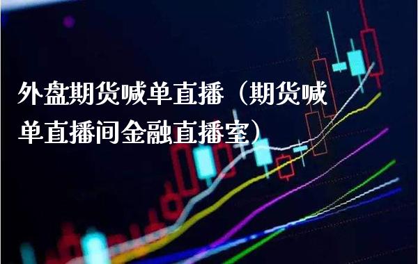 外盘期货喊单直播（期货喊单直播间金融直播室） (https://www.njaxzs.com/) 期货直播间 第1张