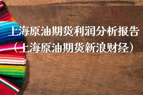 上海原油期货利润分析报告（上海原油期货新浪财经） (https://www.njaxzs.com/) 黄金期货 第1张
