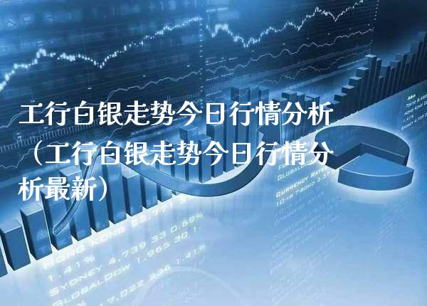 工行白银走势今日行情分析（工行白银走势今日行情分析最新） (https://www.njaxzs.com/) 期货行情 第1张