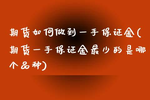 期货如何做到一手保证金(期货一手保证金最少的是哪个品种) (https://www.njaxzs.com/) 期货投资 第1张
