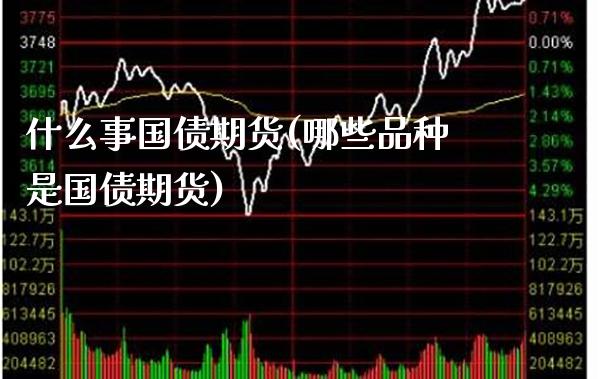 什么事国债期货(哪些品种是国债期货) (https://www.njaxzs.com/) 期货投资 第1张