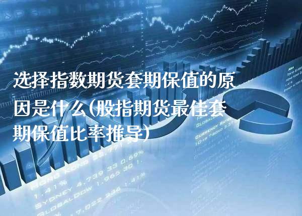 选择指数期货套期保值的原因是什么(股指期货最佳套期保值比率推导) (https://www.njaxzs.com/) 期货开户 第1张