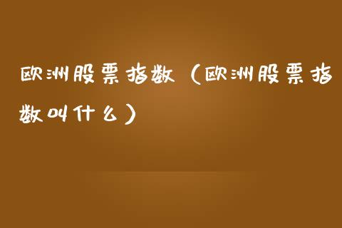 欧洲股票指数（欧洲股票指数叫什么） (https://www.njaxzs.com/) 期货直播间 第1张