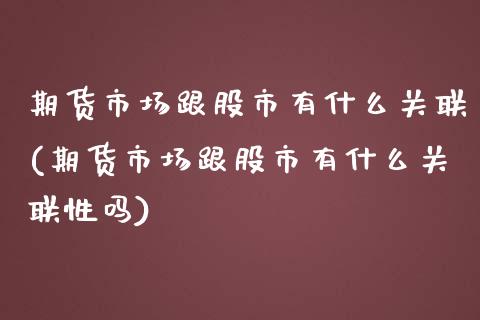 期货市场跟股市有什么关联(期货市场跟股市有什么关联性吗) (https://www.njaxzs.com/) 期货开户 第1张