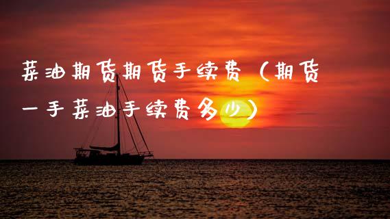 菜油期货期货手续费（期货一手菜油手续费多少） (https://www.njaxzs.com/) 期货直播间 第1张