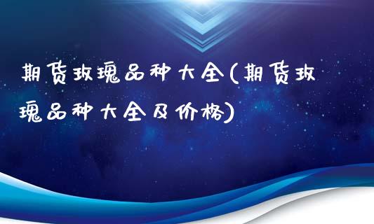 期货玫瑰品种大全(期货玫瑰品种大全及价格) (https://www.njaxzs.com/) 期货行情 第1张