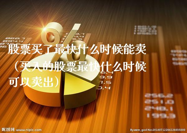 股票买了最快什么时候能卖（买入的股票最快什么时候可以卖出） (https://www.njaxzs.com/) 期货直播间 第1张