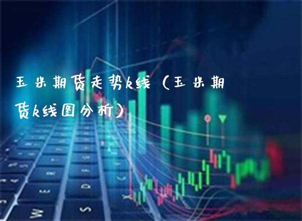 玉米期货走势k线（玉米期货k线图分析） (https://www.njaxzs.com/) 内盘期货 第1张