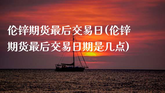 伦锌期货最后交易日(伦锌期货最后交易日期是几点) (https://www.njaxzs.com/) 黄金期货 第1张