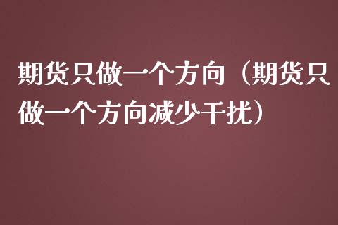 期货只做一个方向（期货只做一个方向减少干扰） (https://www.njaxzs.com/) 期货直播间 第1张