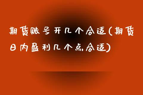 期货账号开几个合适(期货日内盈利几个点合适) (https://www.njaxzs.com/) 原油期货 第1张