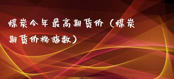煤炭今年最高期货价（煤炭期货指数） (https://www.njaxzs.com/) 期货直播间 第1张